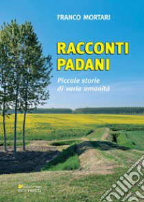 Racconti padani. Piccole storie di varia umanità libro di Mortari Franco