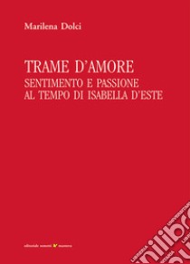 Trame d'amore. Sentimento e passione al tempo di Isabella d'Este libro di Dolci Marilena