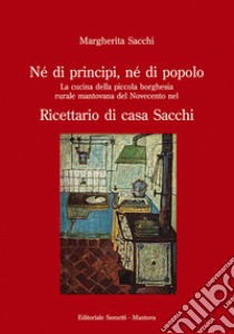 Né di principi, né di popolo. La cucina della piccola borghesia rurale mantovana del Novecento nel ricettario di casa Sacchi libro di Sacchi Margherita