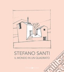 Stefano Santi. Il mondo in un quadrato. Ediz. illustrata libro di Santi Stefano; Bernardelli A. (cur.)