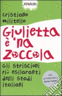 Giulietta è 'na zoccola. Gli striscioni più esilaranti degli stadi italiani libro di Militello Cristiano