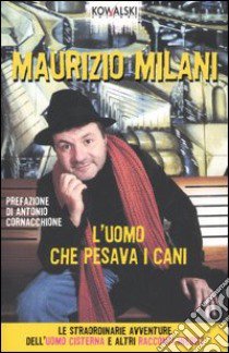 L'uomo che pesava i cani. Le straordinarie avventure dell'uomo cisterna e altri racconti inediti libro di Milani Maurizio