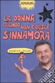 La donna quando non capisce s'innamora libro di Milani Maurizio