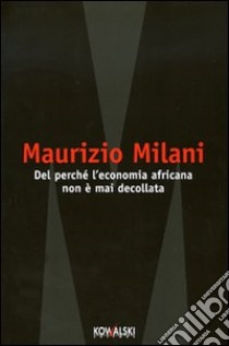 Del perchè l'economia africana non è mai decollata libro di Milani Maurizio