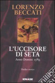 L'uccisore di seta. Anno Domini 1590 libro di Beccati Lorenzo