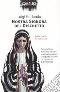 Nostra signora del dischetto. Peccati d'area e miracoli arbitrali: storia dei rigori dati (e regalati) alla Juve nei campionati a girone unico libro di Garlando Luigi