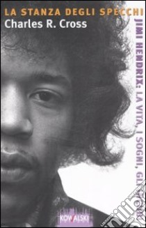 La stanza degli specchi. Jimi Hendrix: la vita, i sogni, gli incubi libro di Cross Charles R.