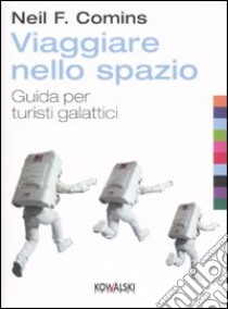 Viaggiare nello spazio. Guida per turisti galattici libro di Comins Neil F.