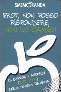 Prof, non posso rispondere, non ho campo! Le battute più assurde (tutte vere!) della scuola italiana libro di Smemoranda Brothers and Sisters (cur.)