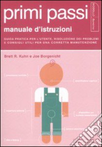 Primi passi. Manuale d'istruzioni. Guida pratica per l'utente, risoluzione dei problemi e consigli utili per una corretta manutenzione libro di Kuhn Brett R. - Borgenicht Joe