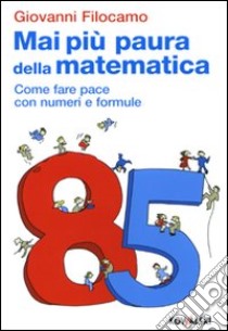 Mai più paura della matematica. Come far pace con numeri e formule libro di Filocamo Giovanni