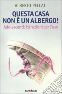 Questa casa non è un albergo! Adolescenti: istruzioni per l'uso libro di Pellai Alberto