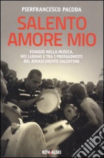 Salento amore mio. Viaggio nella musica, nei luoghi e tra i protagonisti del rinascimento salentino libro di Pacoda Pierfrancesco