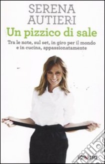 Un pizzico di sale. Tra le note, sul set, in giro per il mondo e in cucina, appassionatamente libro di Autieri Serena