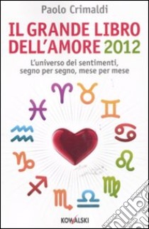 Il grande libro dell'amore 2012. L'universo dei sentimenti, segno per segno, mese per mese libro di Crimaldi Paolo