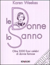 Le donne lo sanno. Oltre 3000 frasi celebri di donne famose libro di Weekes Karen; Botti S. (cur.)