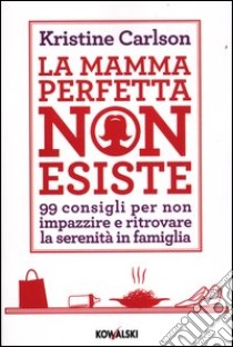 La mamma perfetta non esiste. 99 consigli per non impazzire e ritrovare la serenità in famiglia libro di Carlson Kristine