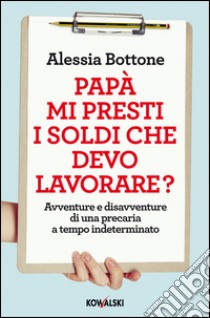 Papà mi presti i soldi che devo lavorare? Avventure e disavventure di una precaria a tempo indeterminato libro di Bottone Alessia