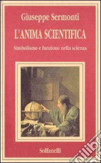 L'anima scientifica. Simbolismo e funzione nella scienza libro