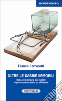 Oltre le sabbie mobili. Dalla democrazia dei misteri al potere partecipato ed efficiente libro di Ferrarotti Franco