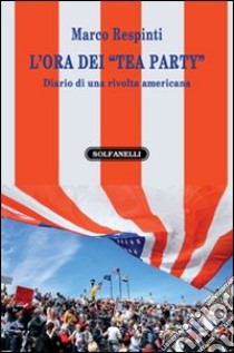 L'ora dei «tea party». Diario di una rivolta americana libro di Respinti Marco