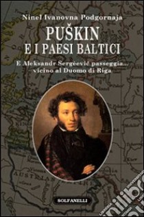 Puskin e i paesi baltici. E Aleksandr Sergèevic passeggia... vicino al duomo di Riga libro di Podgornova Ninel I.; Coda P. L. (cur.)