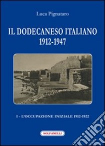 Il Dodecaneso italiano 1912-1947. Vol. 1: L'occupazione iniziale: 1912-1922 libro di Pignataro Luca