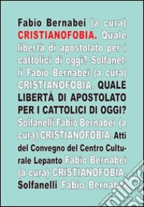 Cristianofobia. Quale libertà di apostolato per cattolici oggi? libro di Bernabei F. (cur.)