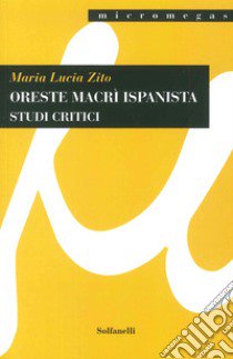 Oreste Macrì ispanista. Studi critici libro di Zito M. Lucia