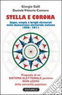 Stella e corona. Sogni, utopie e brogli elettorali nella democrazia elettorale italiana (1946-2011) libro di Galli Giorgio; Comero Daniele V.