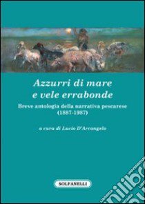 Azzurri di mare e vele errabonde. Breve antologia della narrativa pescarese (1887-1987) libro di D'Arcangelo L. (cur.)