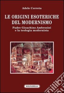 Le origini esoteriche del modernismo. Padre Gioachino Ambrosini e la teologia modernista libro di Cerreta Adele