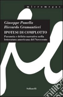 Ipotesi di complotto. Paranoia e delirio narrativo nella letteratura americana del Novecento libro di Panella Giuseppe; Gramantieri Riccardo