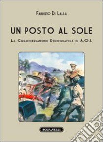 Un posto al sole. La colonizzazione demografica in A.O.I. libro di Di Lalla Fabrizio