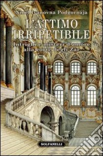 L'attimo irripetibile. Intrighi e misteri d'amore alla corte degli Zar libro di Podgornova Ninel I.; Coda P. L. (cur.)