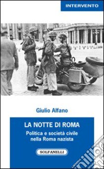 La notte di Roma. Politica e società civile nella Roma nazista libro di Alfano Giulio; Rendina M. (cur.)