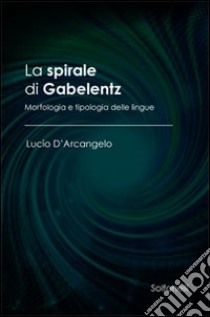 La spirale di Gabelentz. Morfologia e tipologia delle lingue libro di D'Arcangelo Lucio