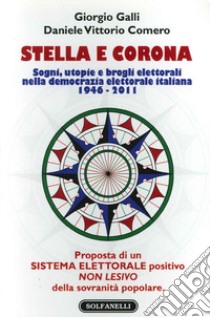 Stella e corona. Sogni, utopie e brogli elettorali nella democrazia elettorale italiana (1946-2011) libro di Galli Giorgio; Comero Daniele V.