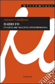 Dario Fo. Un giullare nell'età contemporanea libro di Catalfamo Antonio