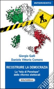 Ricostruire la democrazia. La «tela di Penelope» delle riforme elettorali libro di Galli Giorgio; Comero Daniele V.