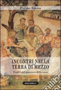 Incontri nella Terra di mezzo. Profili del pensiero differente libro di Siena Primo