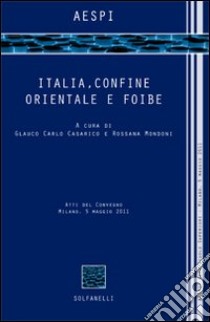 Italia, confine orientale e foibe. Atti del Convegno (Milano, 5 maggio 2011) libro