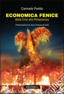 Economia fenice. Dalla crisi alla rinascenza libro di Ferlito Carmelo; Huerta de Soto J. (cur.)