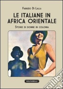 Le italiane in Africa orientale. Storie di donne in colonia libro di Di Lalla Fabrizio