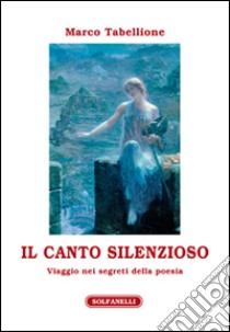 Il canto silenzioso. Viaggio nei segreti della poesia libro di Tabellione Marco