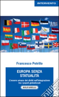 Europa senza statualità. L'essere umano dei diritti nell'integrazione tra i popoli globalizzati libro di Petrillo Francesco