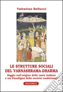 Le strutture sociali del Varnâshrama-Dharma libro di Bellucci Valentino