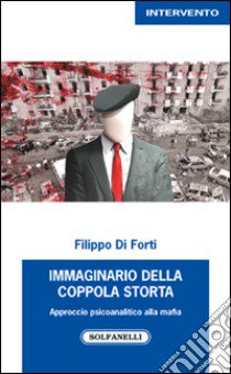 Immaginario della Coppola storta. Approccio psicoanalitico alla mafia libro di Di Forti Filippo