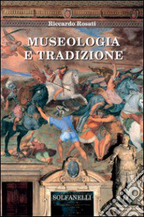 Museologia e tradizione libro di Rosati Riccardo
