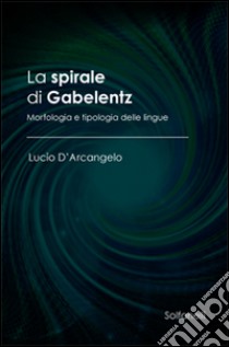 La spirale di Gabelentz. Morfologia e tipologia delle lingue libro di D'Arcangelo Lucio